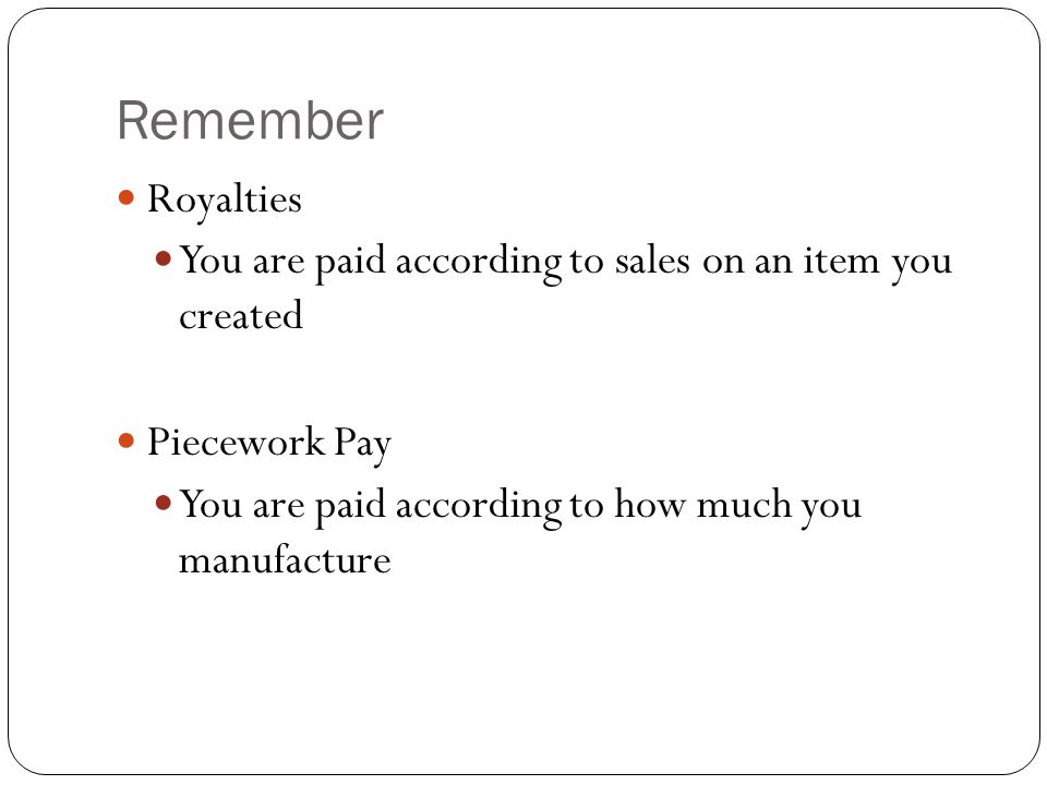 Remember Royalties. You are paid according to sales on an item you created.