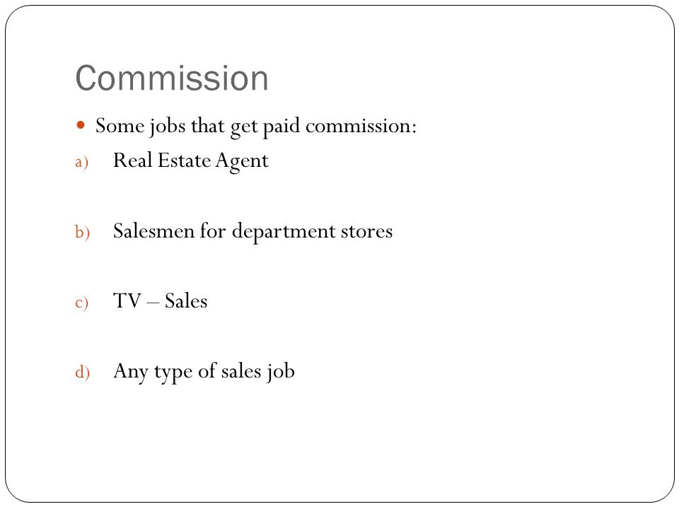 Commission Some jobs that get paid commission: Real Estate Agent