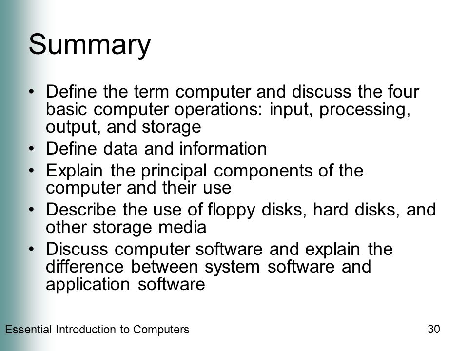 Summary Define the term computer and discuss the four basic computer operations: input, processing, output, and storage.