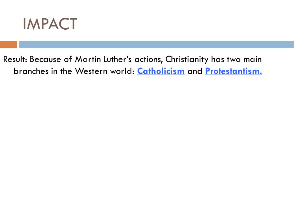 IMPACT Result: Because of Martin Luther’s actions, Christianity has two main branches in the Western world: Catholicism and Protestantism.
