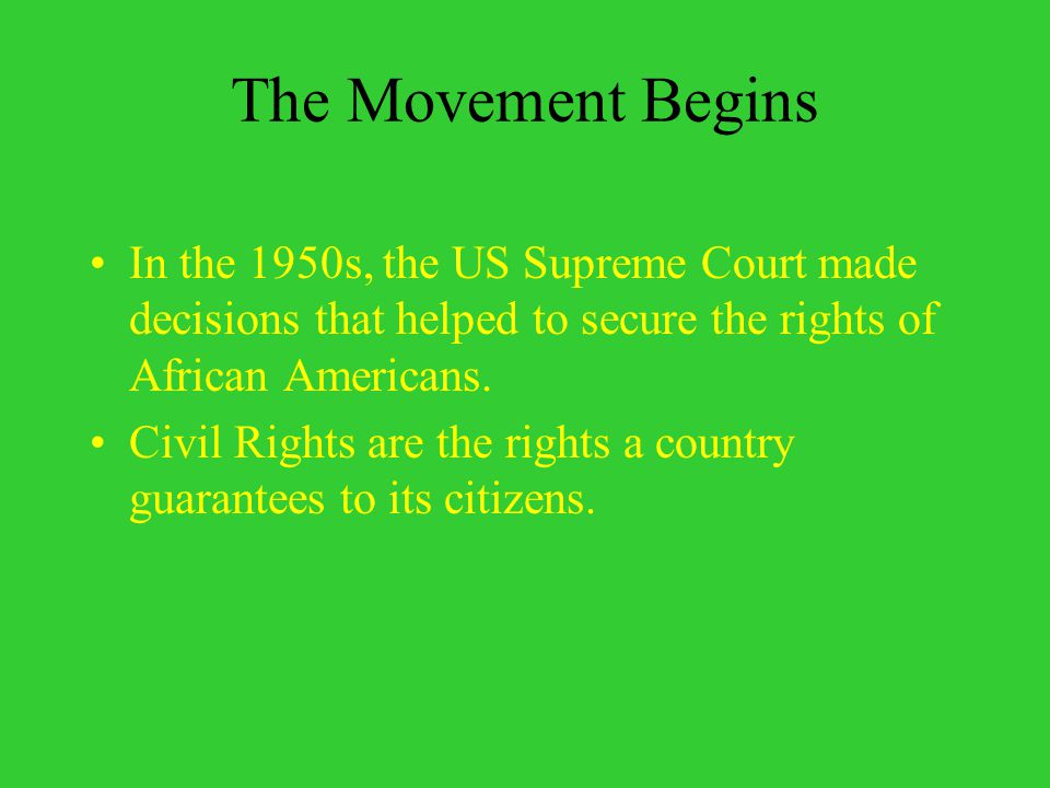 The Movement Begins In the 1950s, the US Supreme Court made decisions that helped to secure the rights of African Americans.