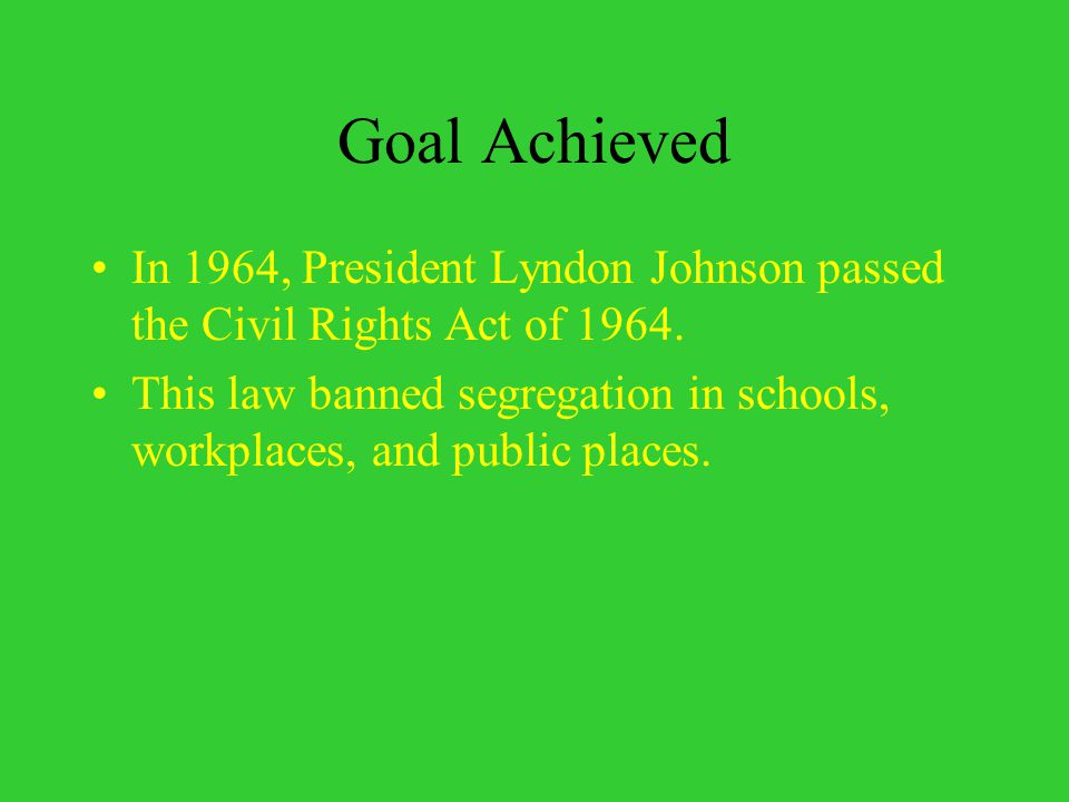 Goal Achieved In 1964, President Lyndon Johnson passed the Civil Rights Act of
