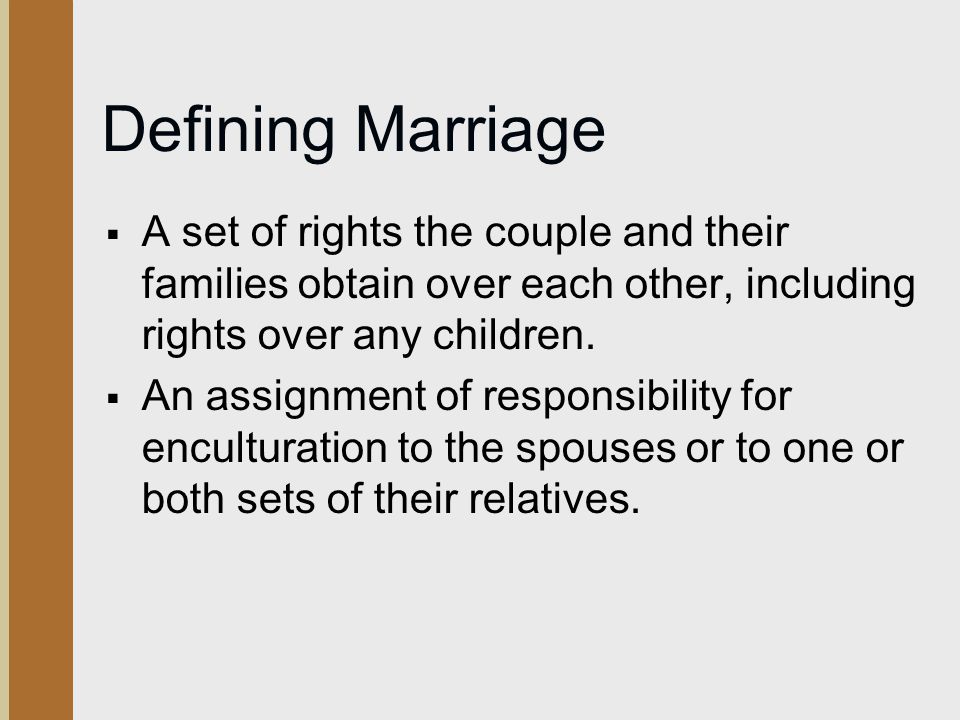 Defining Marriage A set of rights the couple and their families obtain over each other, including rights over any children.