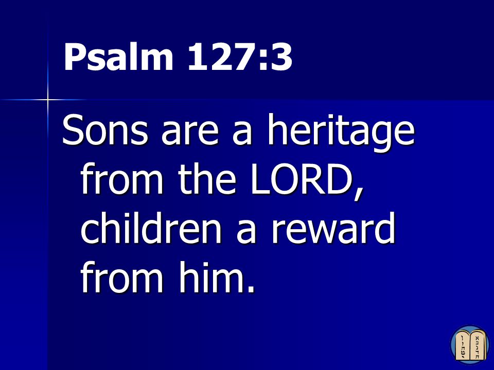 Sons are a heritage from the LORD, children a reward from him.