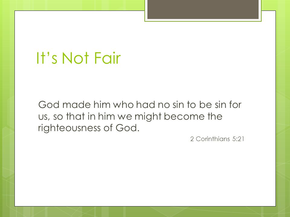 It’s Not Fair God made him who had no sin to be sin for us, so that in him we might become the righteousness of God.