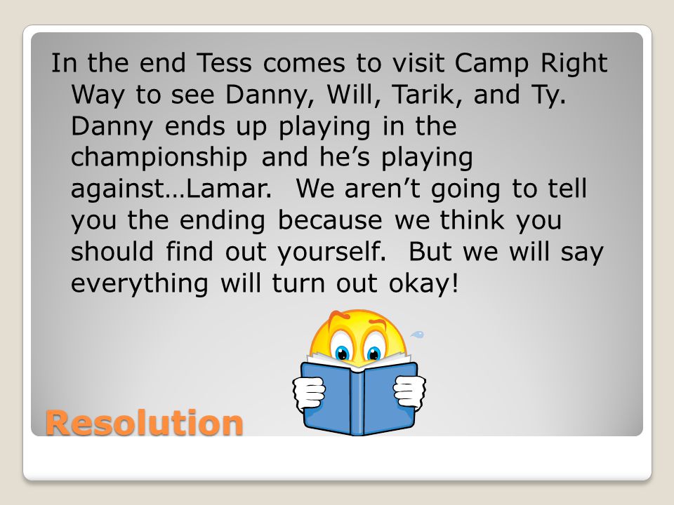 In the end Tess comes to visit Camp Right Way to see Danny, Will, Tarik, and Ty. Danny ends up playing in the championship and he’s playing against…Lamar. We aren’t going to tell you the ending because we think you should find out yourself. But we will say everything will turn out okay!
