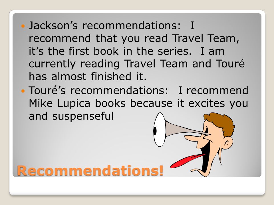 Jackson’s recommendations: I recommend that you read Travel Team, it’s the first book in the series. I am currently reading Travel Team and Touré has almost finished it.
