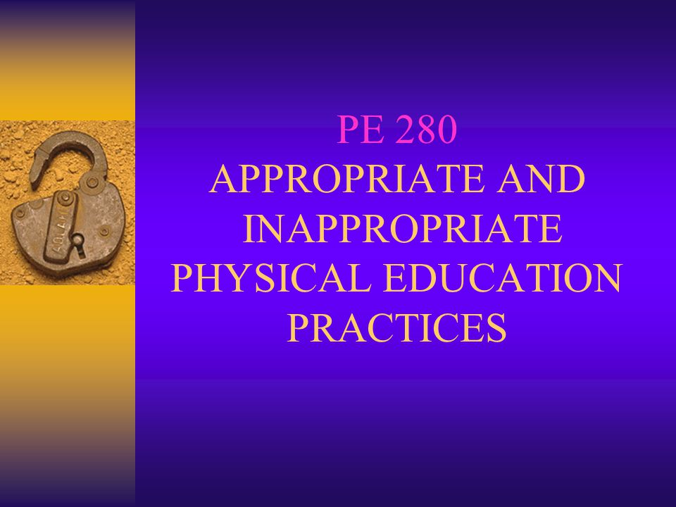 PE 280 APPROPRIATE AND INAPPROPRIATE PHYSICAL EDUCATION PRACTICES