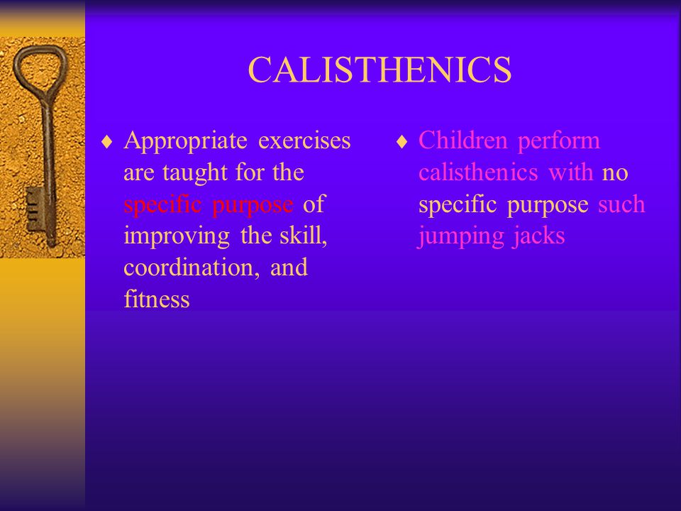 CALISTHENICS Appropriate exercises are taught for the specific purpose of improving the skill, coordination, and fitness.