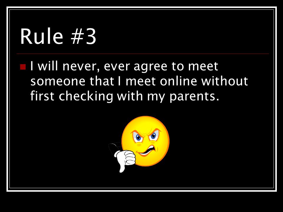 Rule #3 I will never, ever agree to meet someone that I meet online without first checking with my parents.