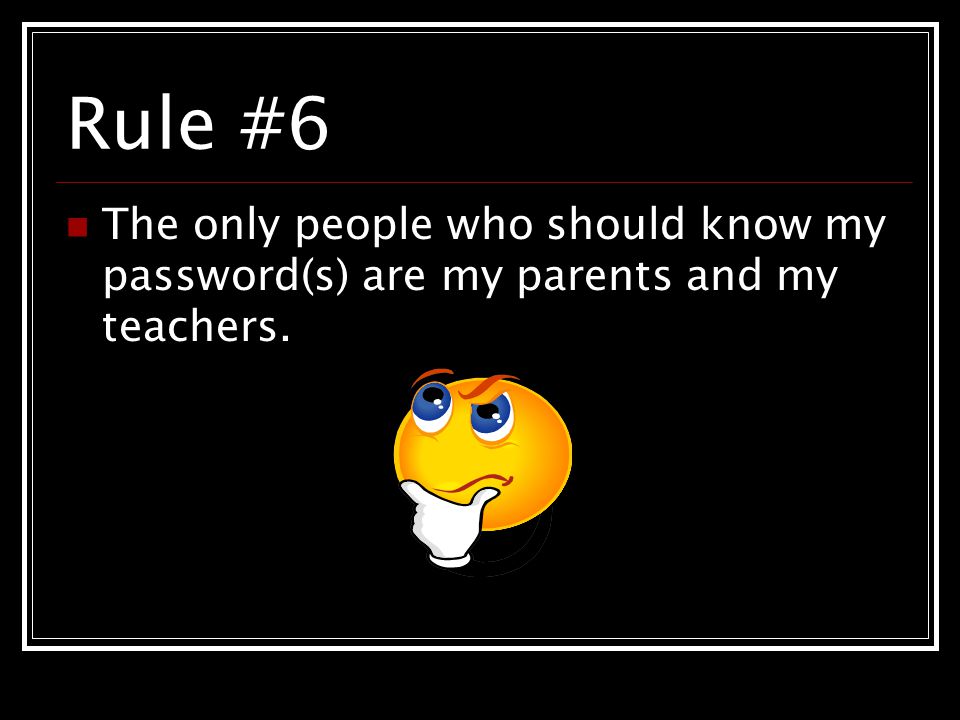 Rule #6 The only people who should know my password(s) are my parents and my teachers.
