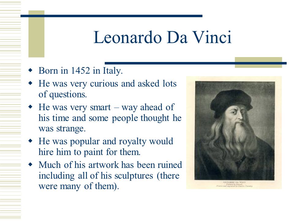 Leonardo Da Vinci Born in 1452 in Italy.