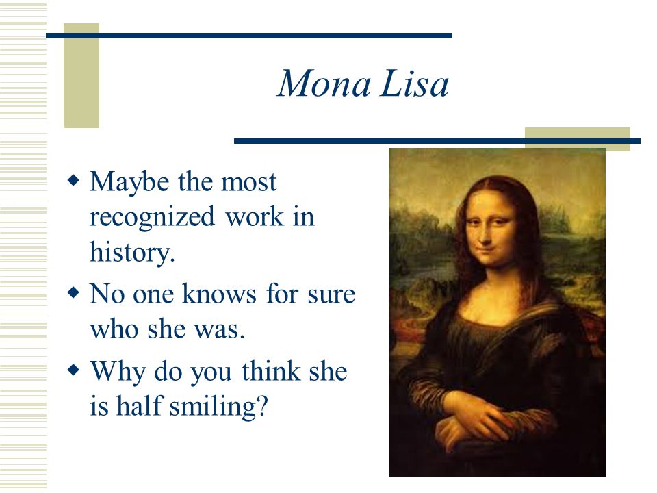 Mona Lisa Maybe the most recognized work in history.
