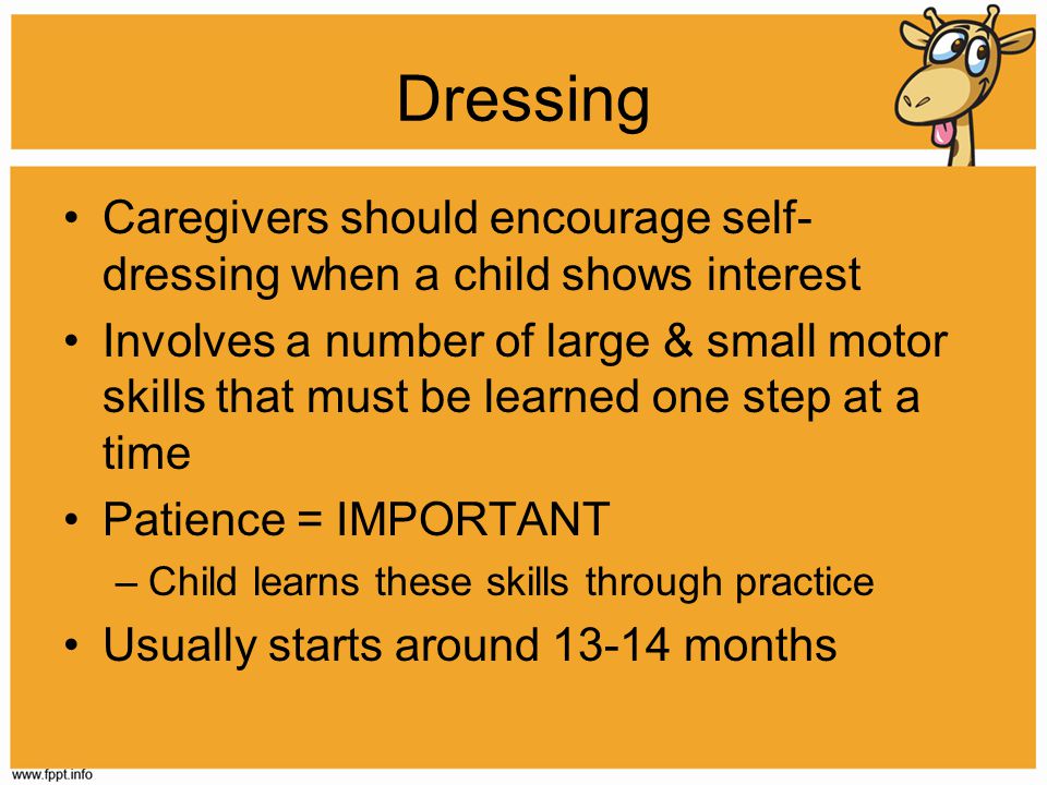 Dressing Caregivers should encourage self-dressing when a child shows interest.