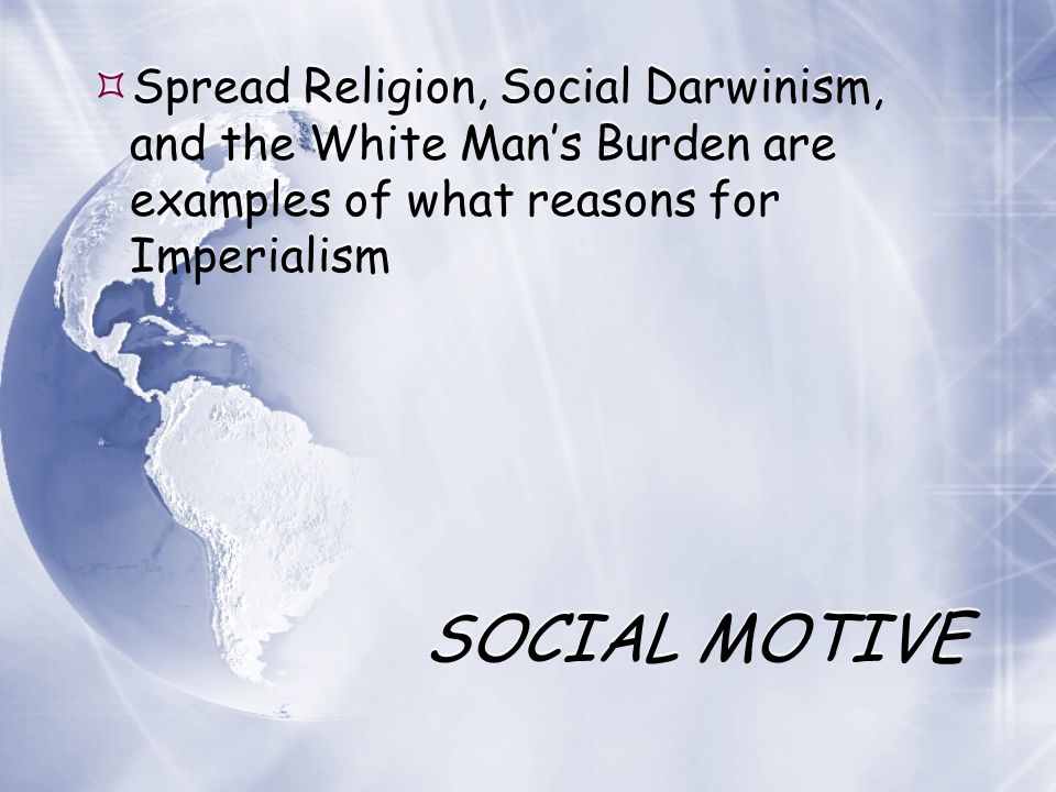 Spread Religion, Social Darwinism, and the White Man’s Burden are examples of what reasons for Imperialism