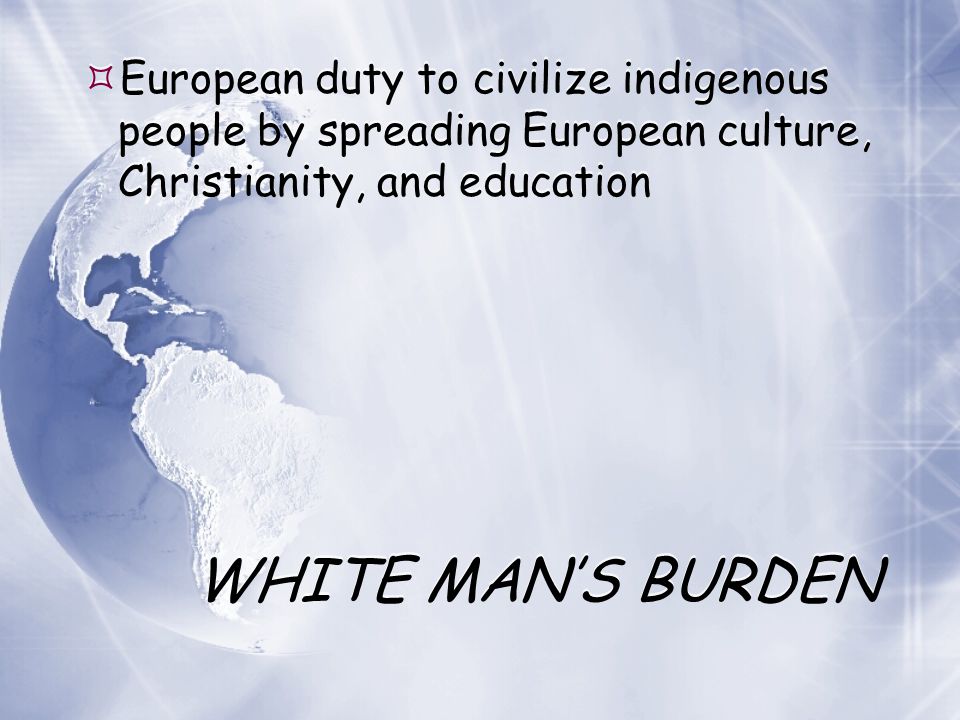 European duty to civilize indigenous people by spreading European culture, Christianity, and education