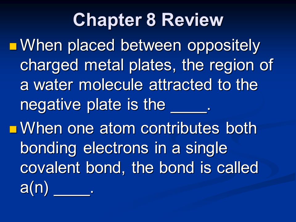Chapter 8 Review When placed between oppositely charged metal plates, the region of a water molecule attracted to the negative plate is the ____.