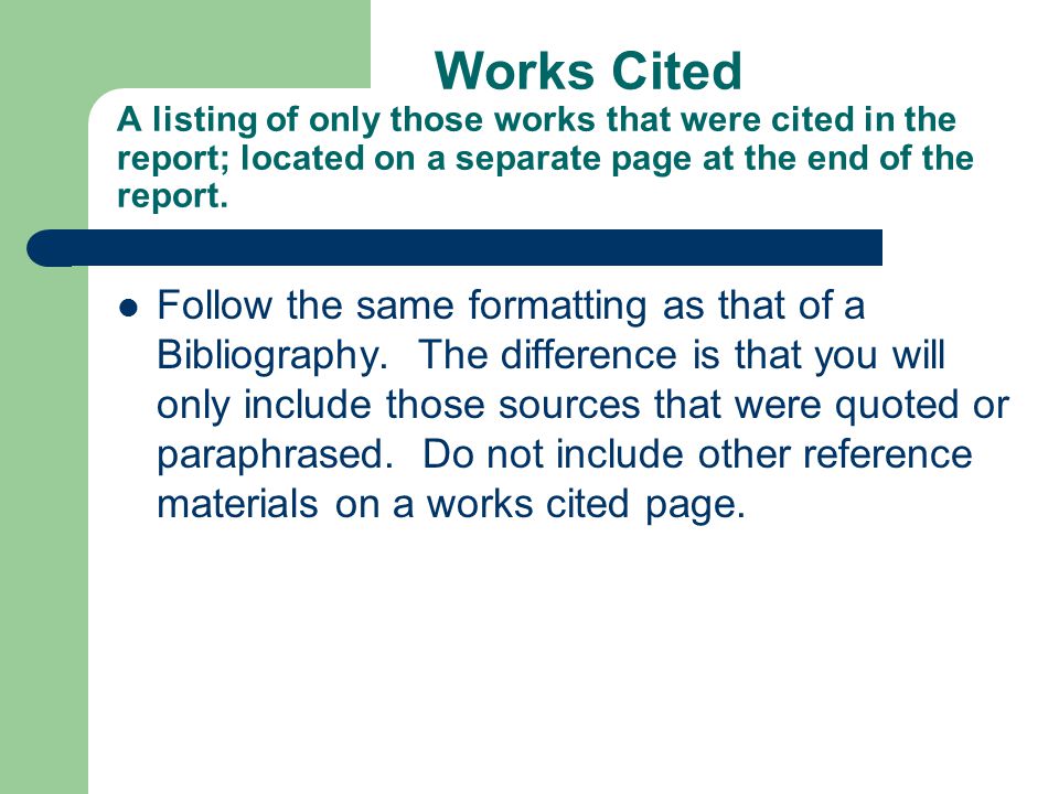 Works Cited A listing of only those works that were cited in the report; located on a separate page at the end of the report.