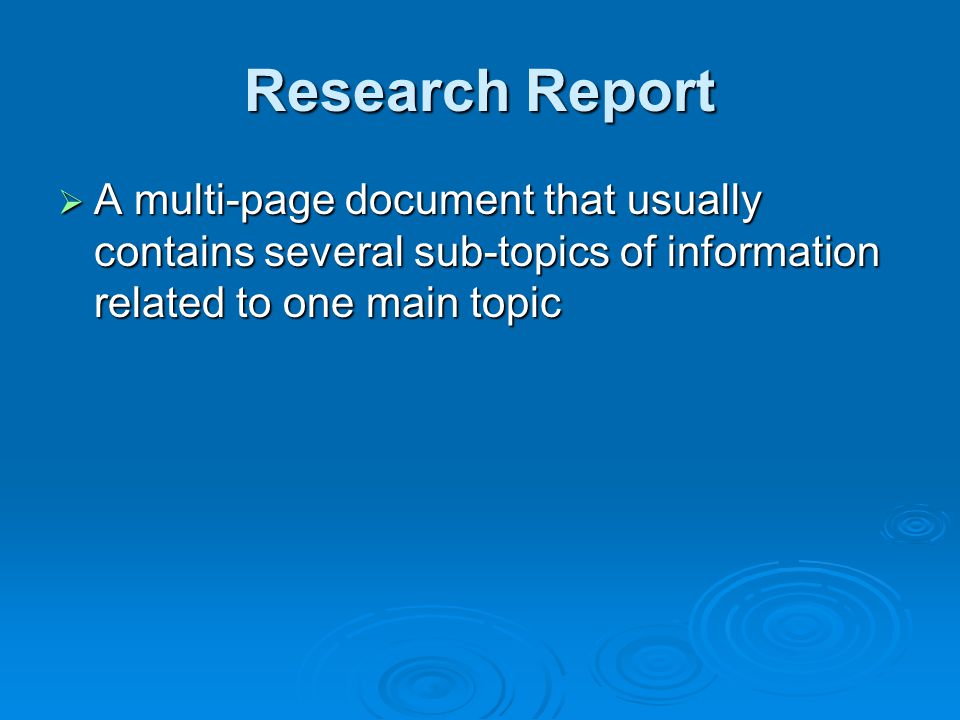 Research Report A multi-page document that usually contains several sub-topics of information related to one main topic.