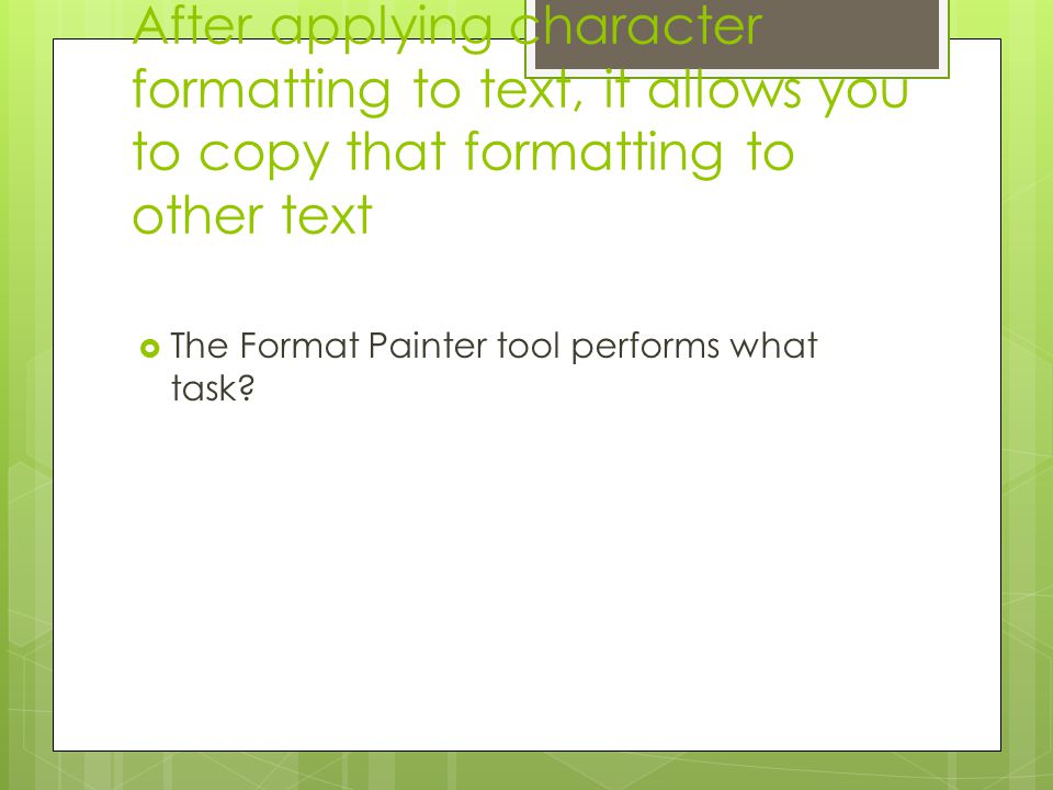 After applying character formatting to text, it allows you to copy that formatting to other text