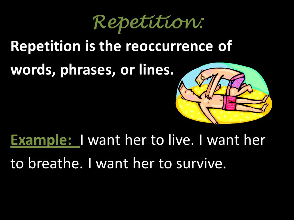Repetition: Repetition is the reoccurrence of words, phrases, or lines.