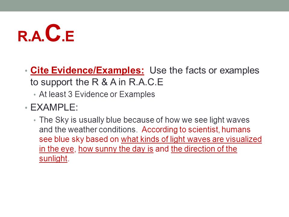 R.A.C.E Cite Evidence/Examples: Use the facts or examples to support the R & A in R.A.C.E. At least 3 Evidence or Examples.