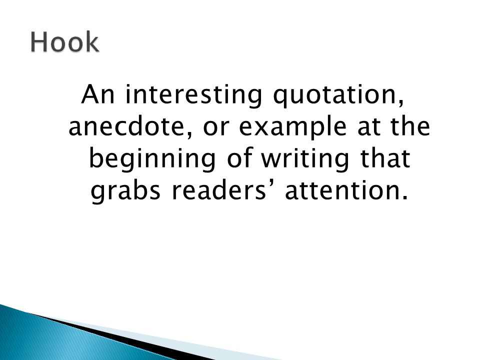 Hook An interesting quotation, anecdote, or example at the beginning of writing that grabs readers’ attention.