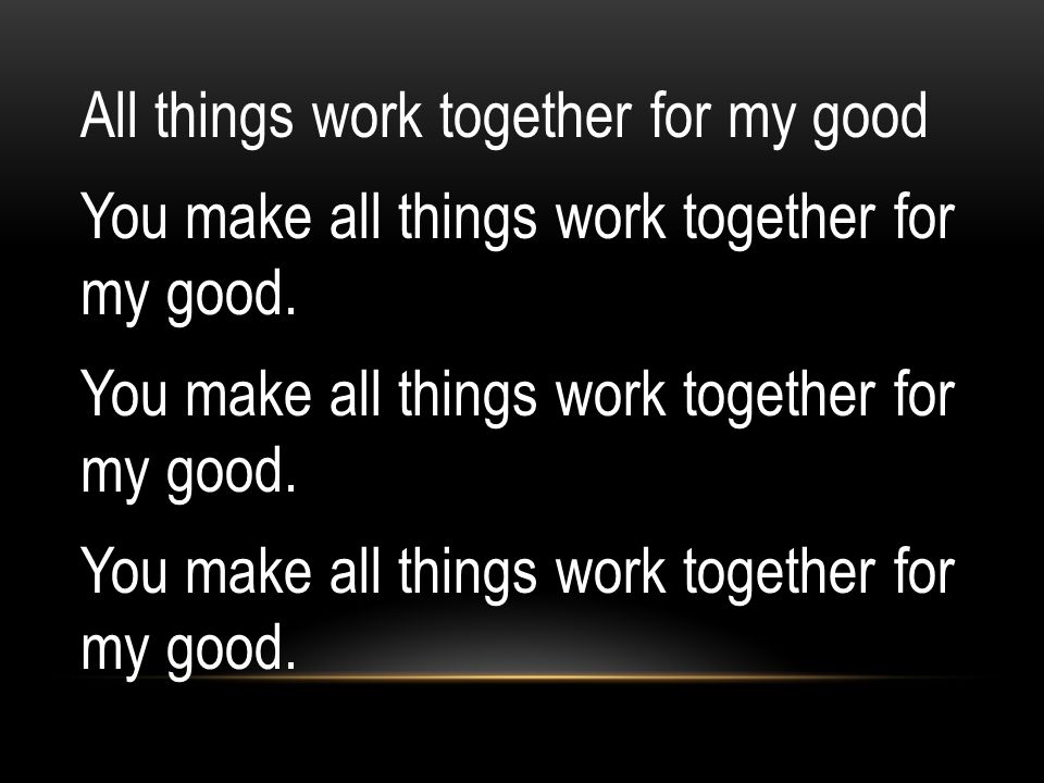 All things work together for my good You make all things work together for my good.