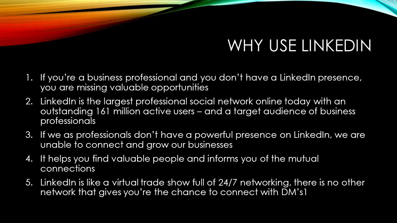 Why use linkedin If you’re a business professional and you don’t have a LinkedIn presence, you are missing valuable opportunities.