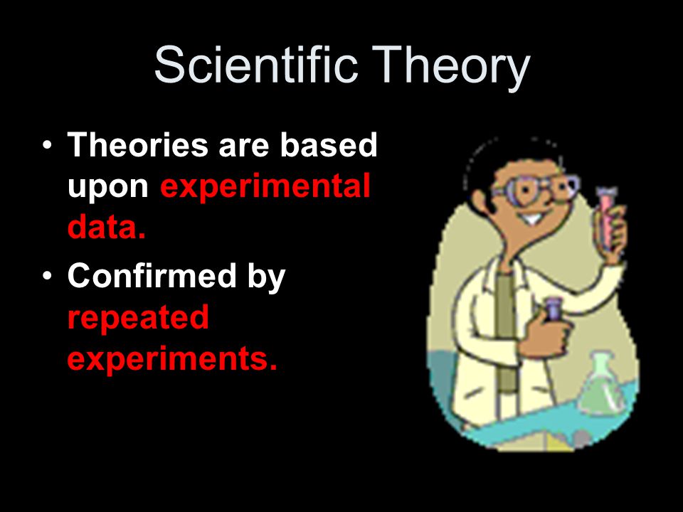 Scientific Theory Theories are based upon experimental data.