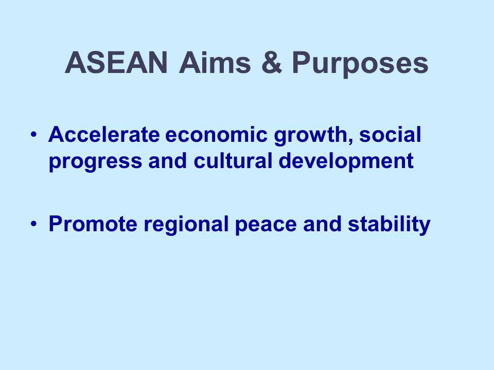 ASEAN Aims & Purposes Accelerate economic growth, social progress and cultural development.