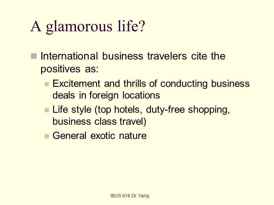 A glamorous life International business travelers cite the positives as: Excitement and thrills of conducting business deals in foreign locations.