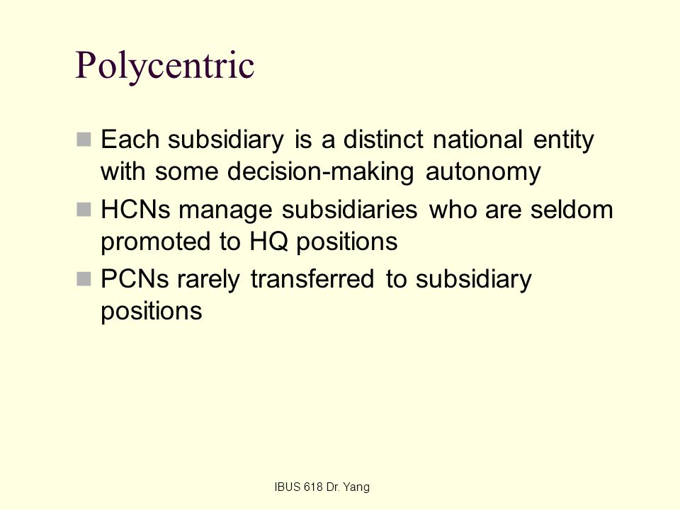 Polycentric Each subsidiary is a distinct national entity with some decision-making autonomy.