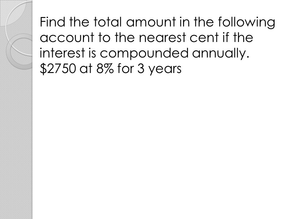 Find the total amount in the following account to the nearest cent if the interest is compounded annually.