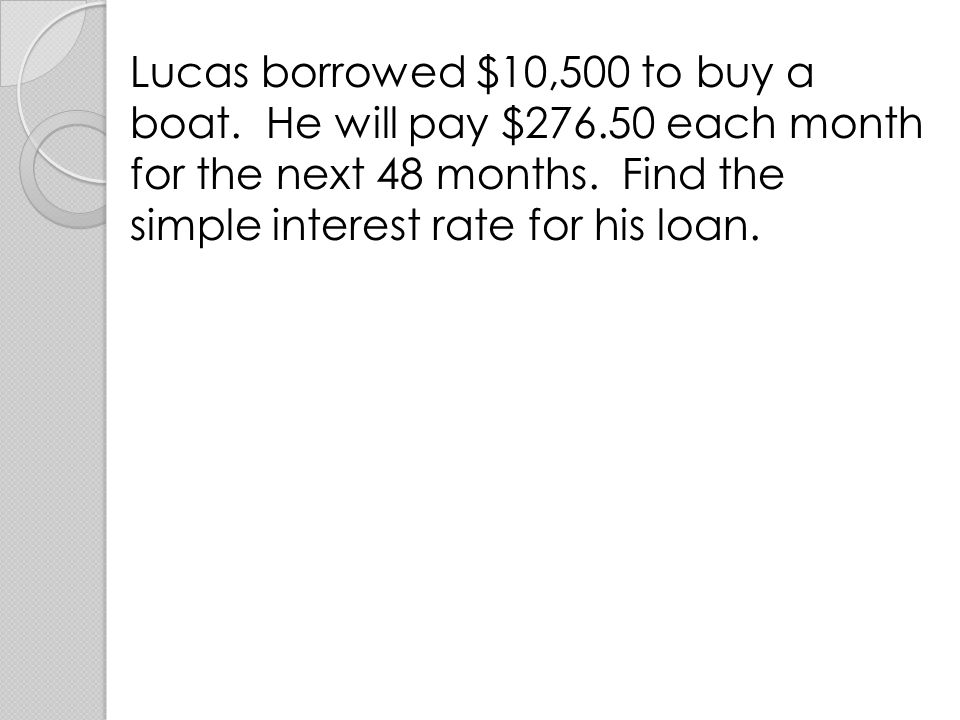 Lucas borrowed $10,500 to buy a boat. He will pay $276
