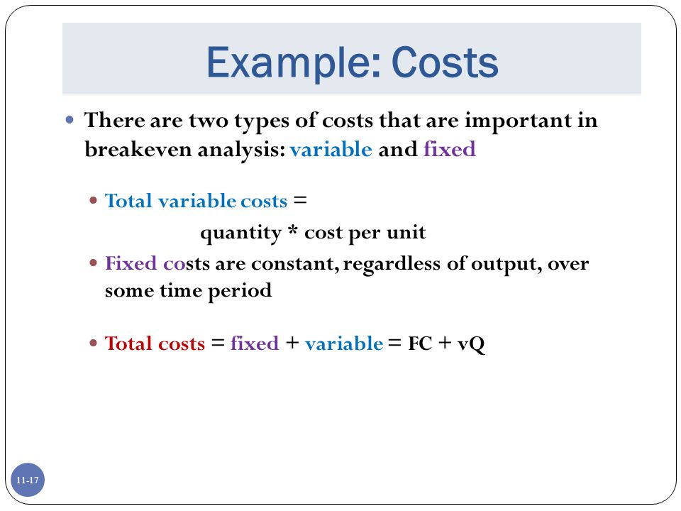 Example: Costs There are two types of costs that are important in breakeven analysis: variable and fixed.