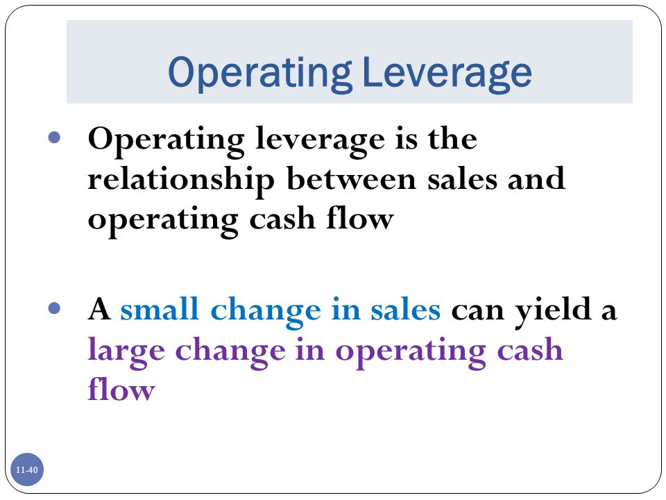 Operating Leverage Operating leverage is the relationship between sales and operating cash flow.