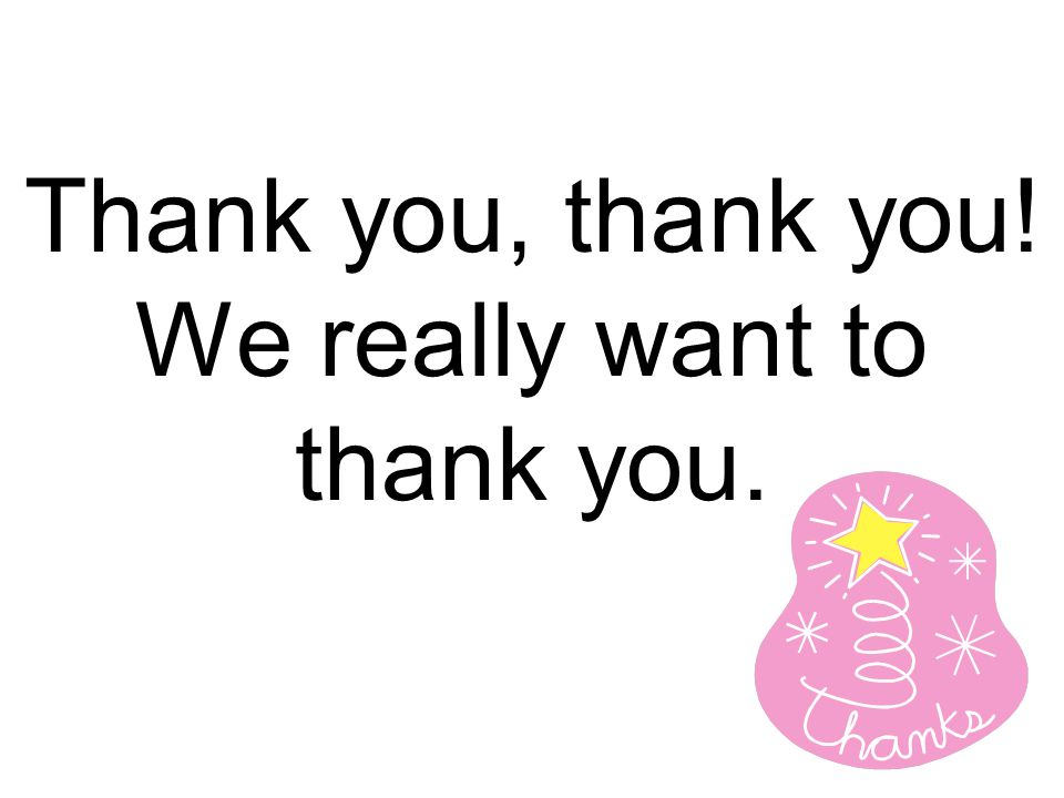 Thank you, thank you! We really want to thank you.