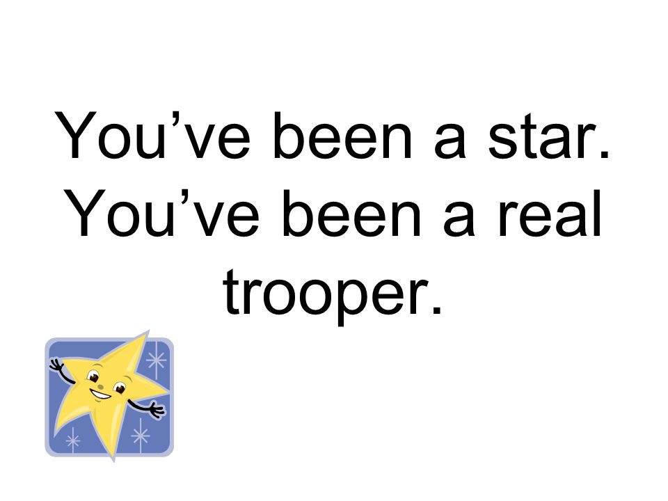 You’ve been a star. You’ve been a real trooper.