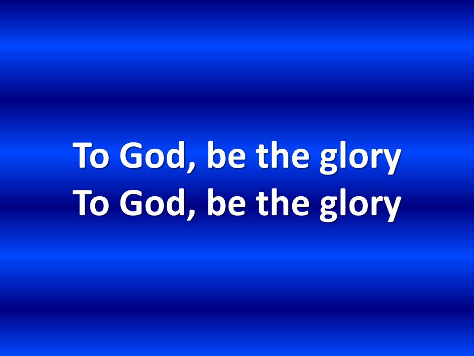 To God, be the glory To God, be the glory