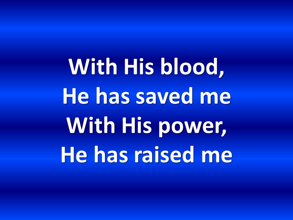 With His blood, He has saved me With His power, He has raised me