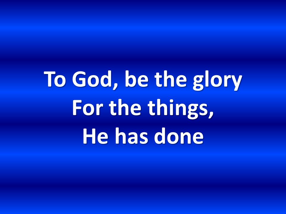 To God, be the glory For the things, He has done