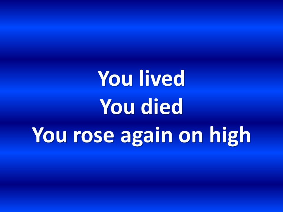 You lived You died You rose again on high