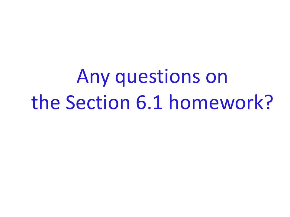 Any questions on the Section 6.1 homework