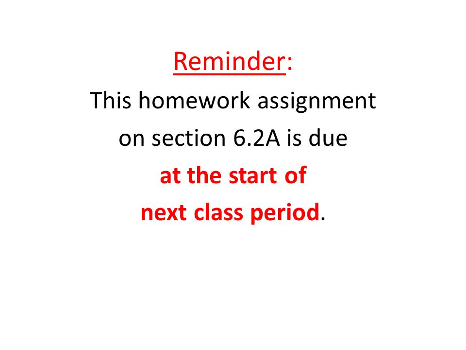 Reminder: This homework assignment on section 6.2A is due at the start of next class period.