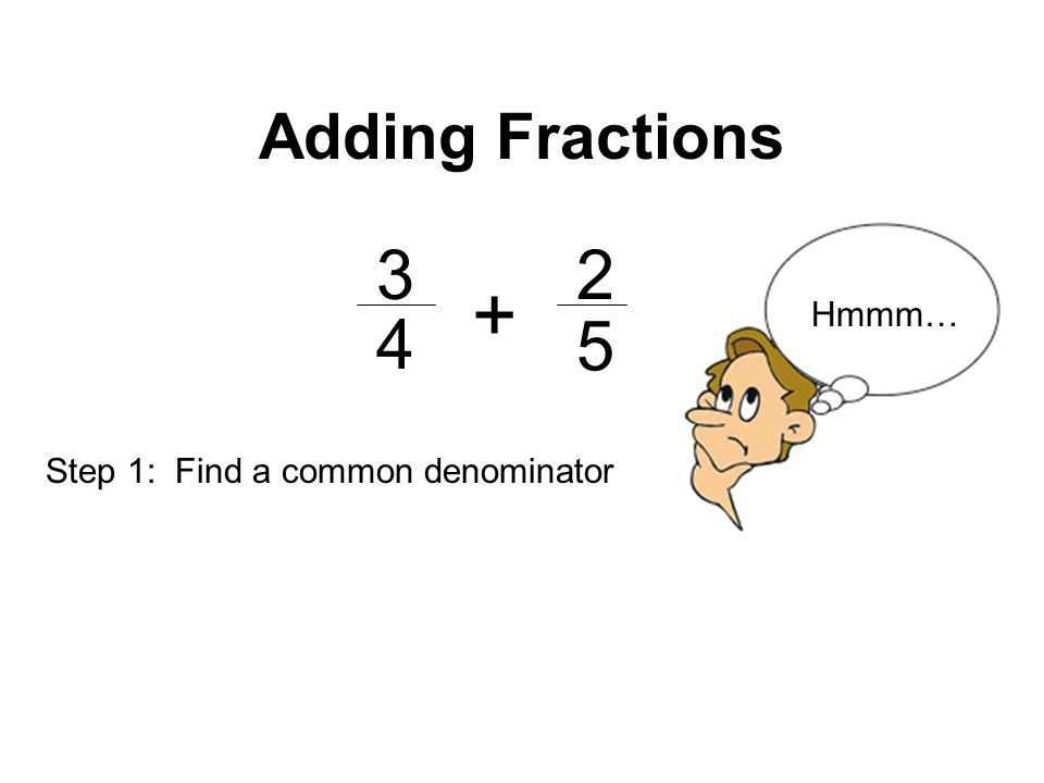 Adding Fractions Hmmm… 4 5 Step 1: Find a common denominator