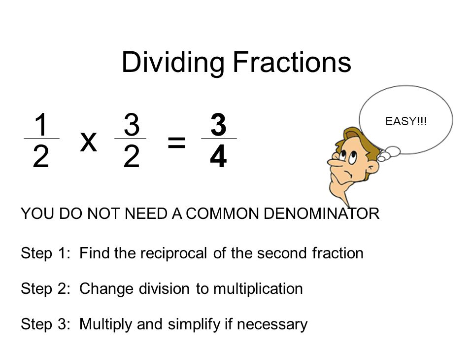 Dividing Fractions x. EASY!!! = YOU DO NOT NEED A COMMON DENOMINATOR. Step 1: Find the reciprocal of the second fraction.