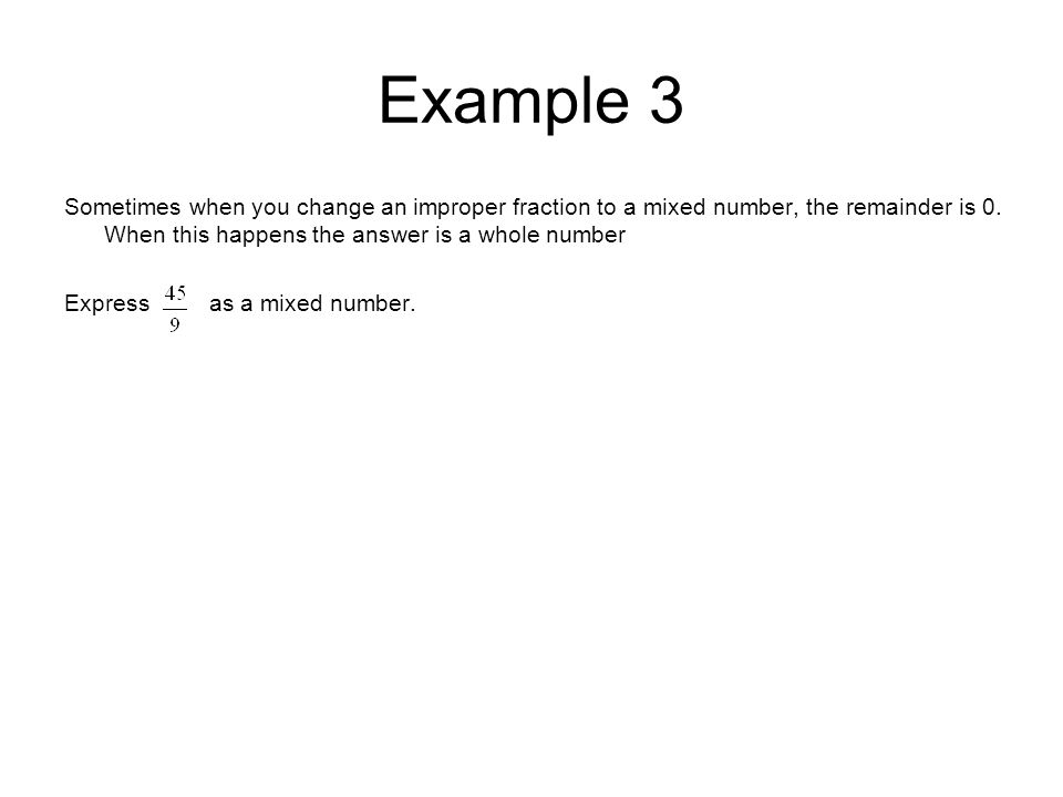 Example 3 Sometimes when you change an improper fraction to a mixed number, the remainder is 0. When this happens the answer is a whole number.