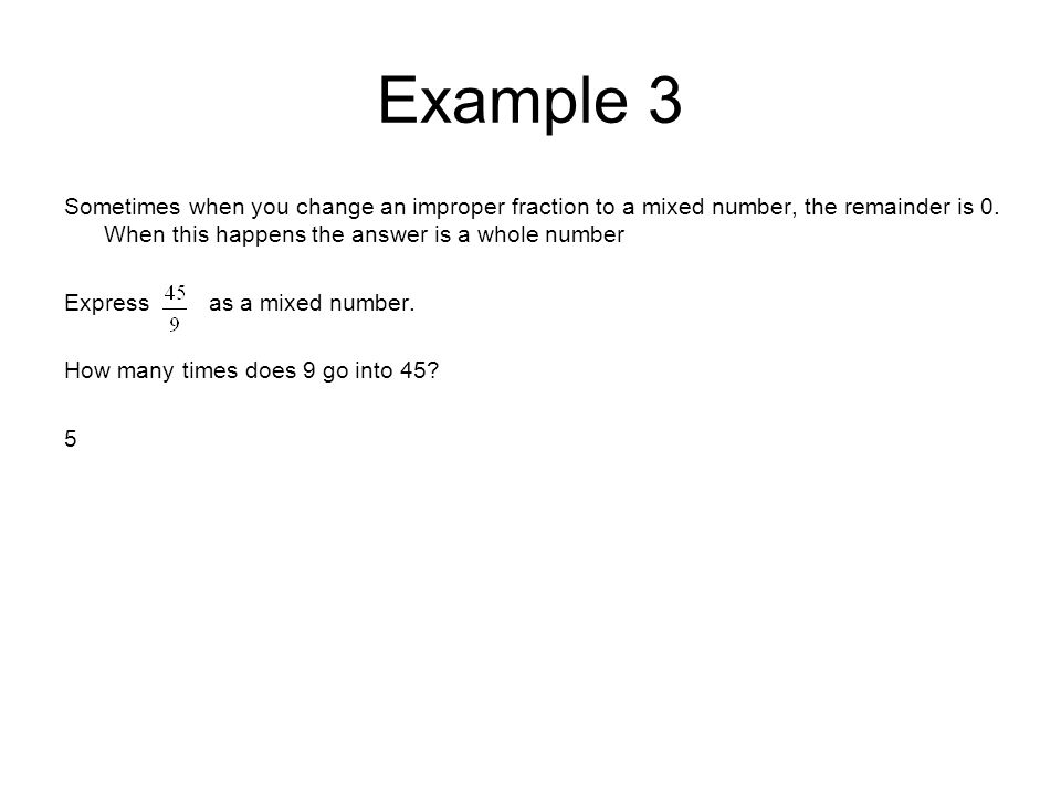 Example 3 Sometimes when you change an improper fraction to a mixed number, the remainder is 0. When this happens the answer is a whole number.