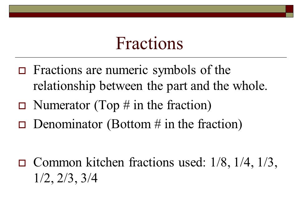 Fractions Fractions are numeric symbols of the relationship between the part and the whole. Numerator (Top # in the fraction)